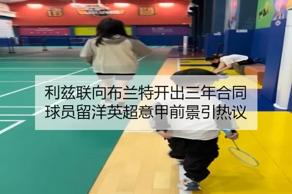利兹联向布兰特开出三年合同 球员留洋英超意甲前景引热议