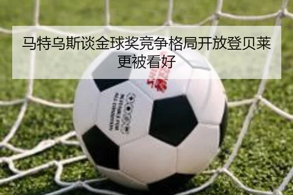 马特乌斯谈金球奖竞争格局开放登贝莱更被看好
