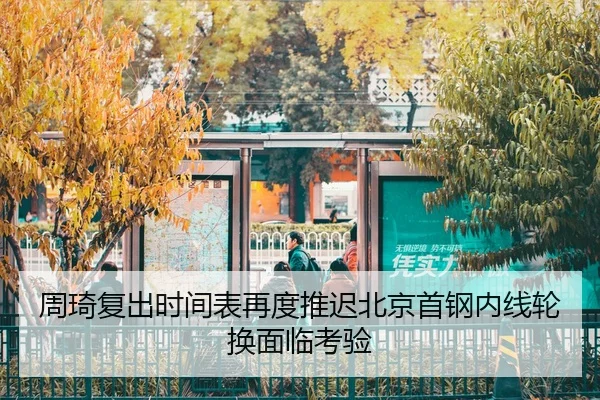 周琦复出时间表再度推迟北京首钢内线轮换面临考验